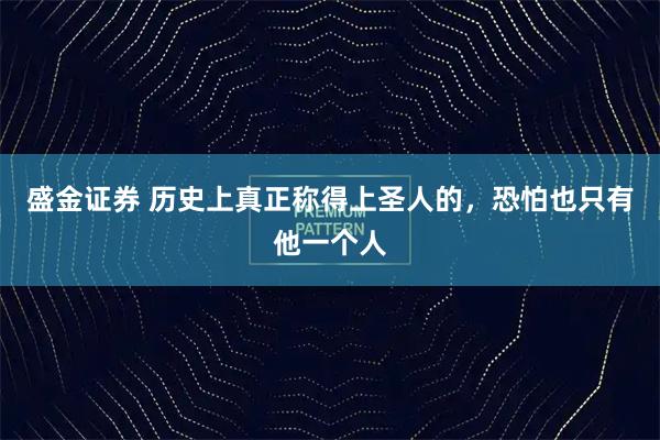 盛金证券 历史上真正称得上圣人的，恐怕也只有他一个人