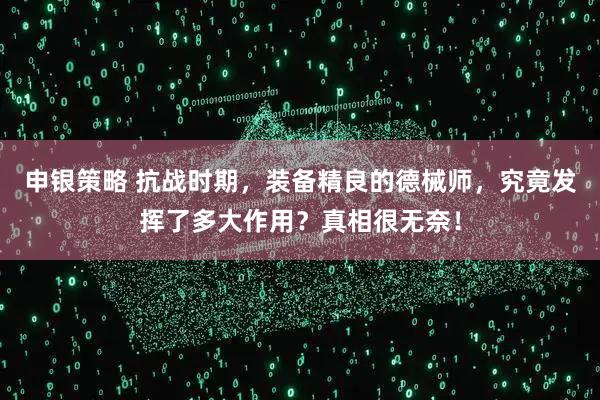 申银策略 抗战时期，装备精良的德械师，究竟发挥了多大作用？真相很无奈！