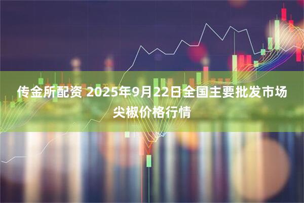 传金所配资 2025年9月22日全国主要批发市场尖椒价格行情