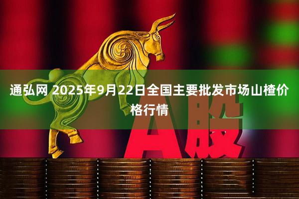 通弘网 2025年9月22日全国主要批发市场山楂价格行情