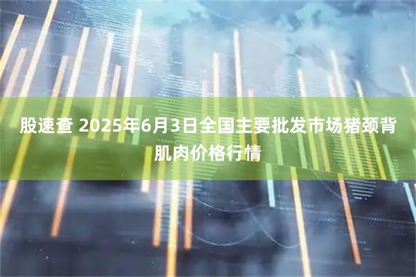 股速查 2025年6月3日全国主要批发市场猪颈背肌肉价格行情