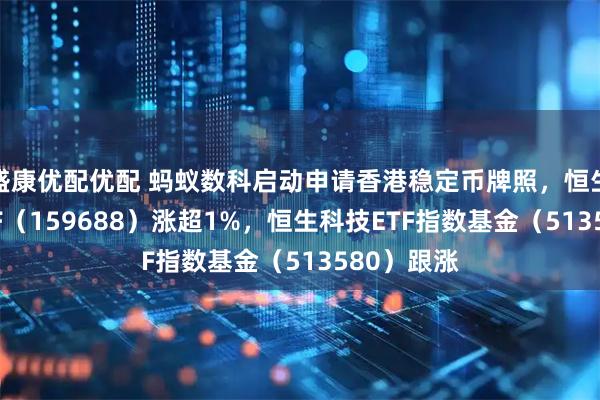 盛康优配优配 蚂蚁数科启动申请香港稳定币牌照，恒生互联网ETF（159688）涨超1%，恒生科技ETF指数基金（513580）跟涨