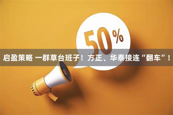 启盈策略 一群草台班子！方正、华泰接连“翻车”！