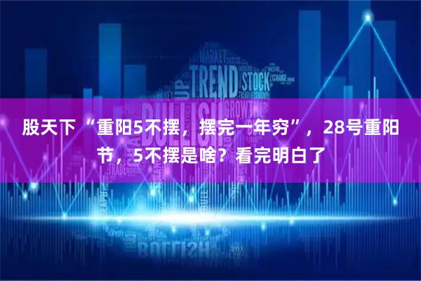 股天下 “重阳5不摆，摆完一年穷”，28号重阳节，5不摆是啥？看完明白了