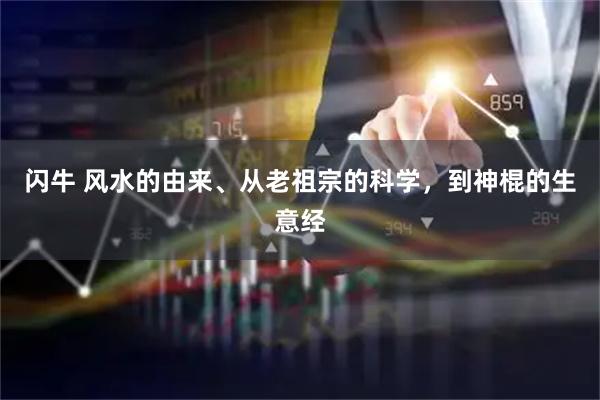 闪牛 风水的由来、从老祖宗的科学，到神棍的生意经