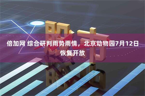 倍加网 综合研判雨势雨情，北京动物园7月12日恢复开放
